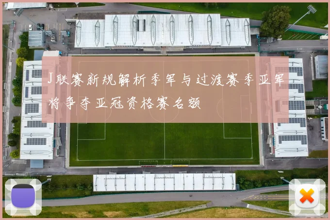 J联赛新规解析季军与过渡赛季亚军将争夺亚冠资格赛名额