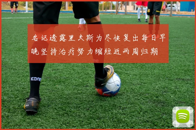 名记透露里夫斯为尽快复出每日早晚坚持治疗努力缩短近两周归期