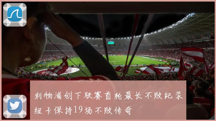利物浦创下联赛首轮最长不败纪录纽卡保持19场不败传奇