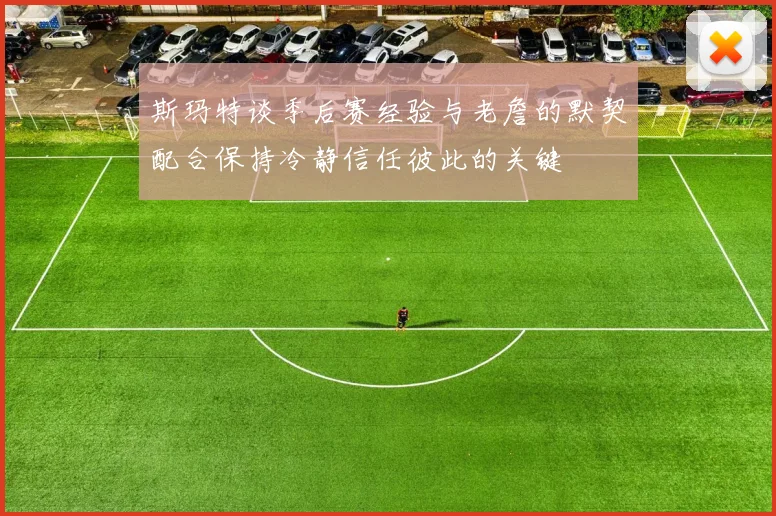 斯玛特谈季后赛经验与老詹的默契配合保持冷静信任彼此的关键