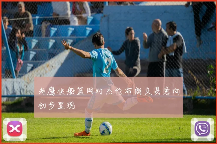 老鹰快船篮网对杰伦布朗交易意向初步显现