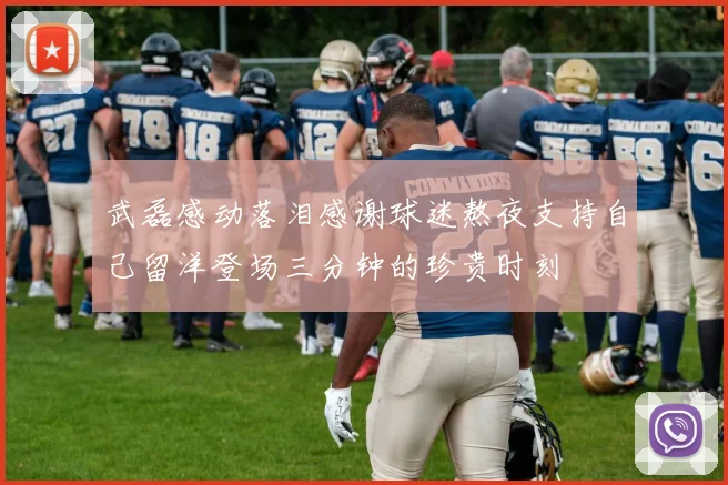 武磊感动落泪感谢球迷熬夜支持自己留洋登场三分钟的珍贵时刻
