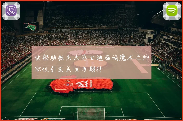 快船助教杰夫范甘迪面试魔术主帅职位引发关注与期待