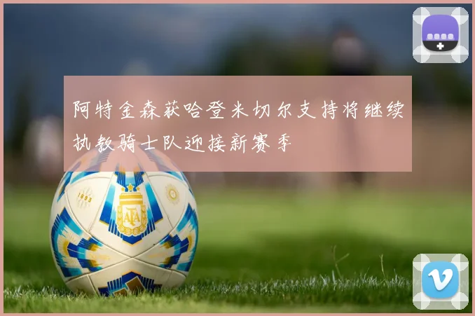 阿特金森获哈登米切尔支持将继续执教骑士队迎接新赛季