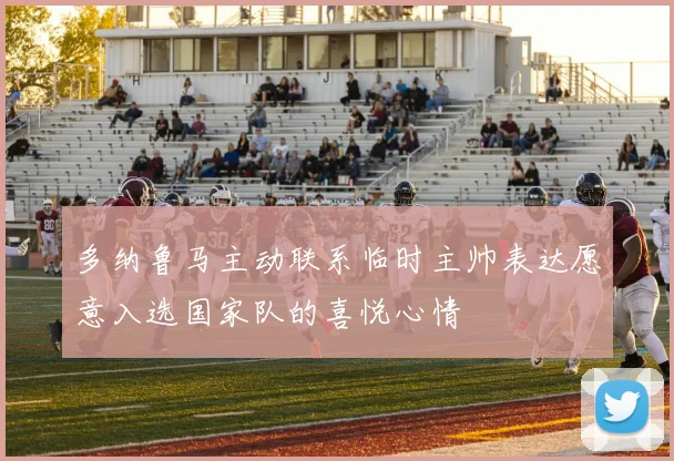 多纳鲁马主动联系临时主帅表达愿意入选国家队的喜悦心情